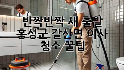 ✨ 반짝반짝 새 출발! 홍성군 갈산면 이사 청소 꿀팁 🏡