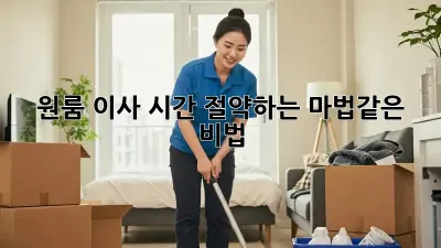 원룸 이사, 시간 절약하는 마법같은 비법!