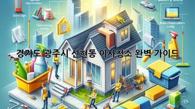 경기도 광주시 신현동 이사청소 완벽 가이드